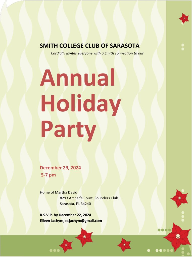 Smith College Club of Sarasota cordially invites anyone with a Smith connection to our Annual Holiday Party. December 29, 2024 - 5-7 p.m. RSVP by December 22, 2024 to Eileen Jachym at ecjachym@gmail.com.